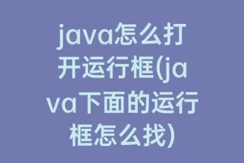 java怎么打开运行框(java下面的运行框怎么找)