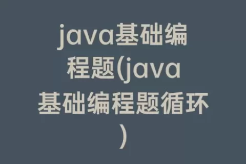java基础编程题(java基础编程题循环)
