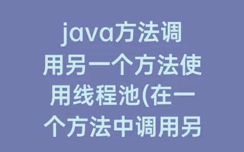 java方法调用另一个方法使用线程池(在一个方法中调用另一个方法)