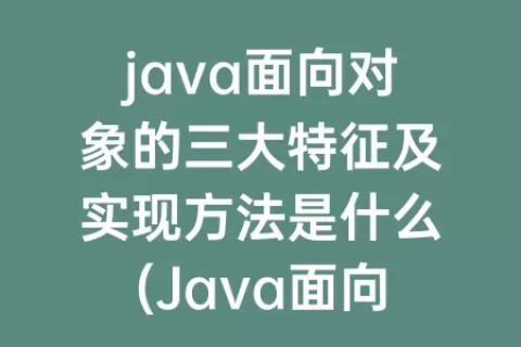 java面向对象的三大特征及实现方法是什么(Java面向对象的三大特征)