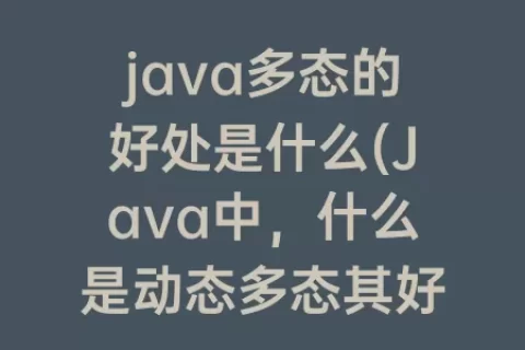 java多态的好处是什么(Java中，什么是动态多态其好处是什么)