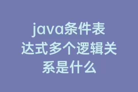 java条件表达式多个逻辑关系是什么