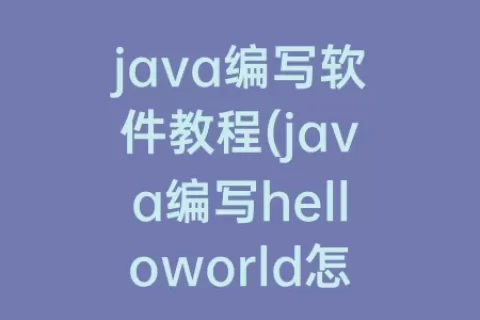 java编写软件教程(java编写helloworld怎么编写)