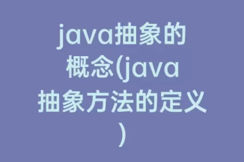 java抽象的概念(java抽象方法的定义)