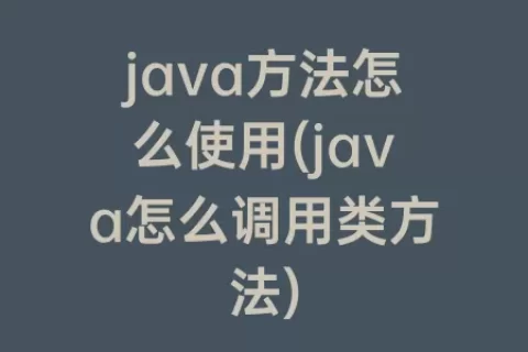java方法怎么使用(java怎么调用类方法)