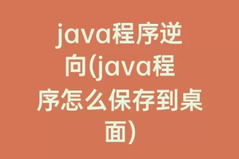java程序逆向(java程序怎么保存到桌面)