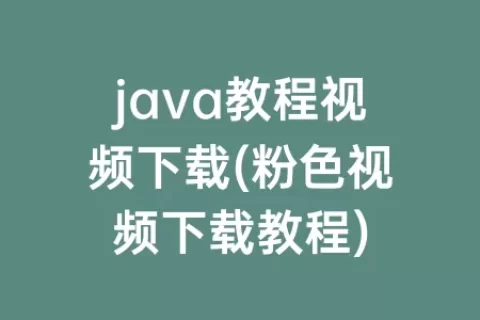 java教程视频下载(粉色视频下载教程)