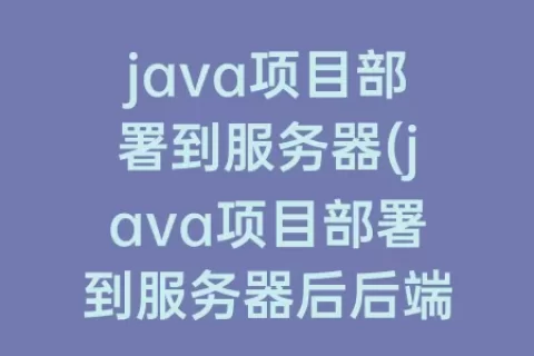 java项目部署到服务器(java项目部署到服务器后后端怎么测试)