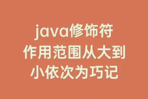 java修饰符作用范围从大到小依次为巧记