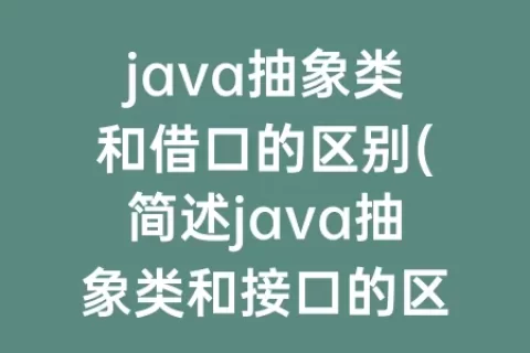 java抽象类和借口的区别(简述java抽象类和接口的区别)