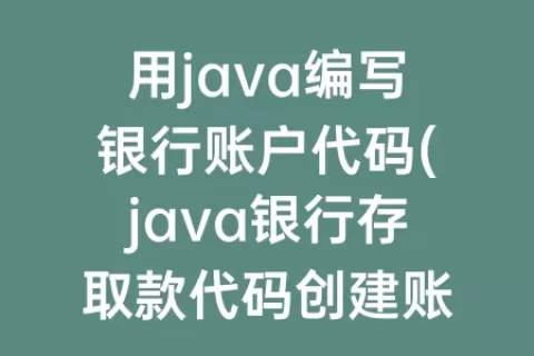 用java编写银行账户代码(java银行存取款代码创建账户 从里面取钱)