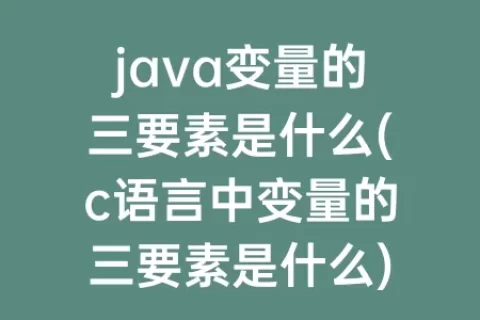 java变量的三要素是什么(c语言中变量的三要素是什么)