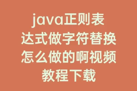 java正则表达式做字符替换怎么做的啊视频教程下载