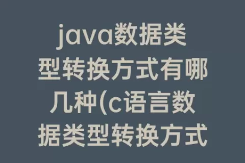 java数据类型转换方式有哪几种(c语言数据类型转换方式)