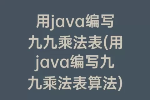 用java编写九九乘法表(用java编写九九乘法表算法)