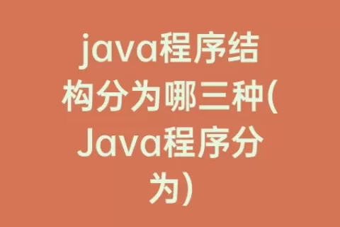 java程序结构分为哪三种(Java程序分为)