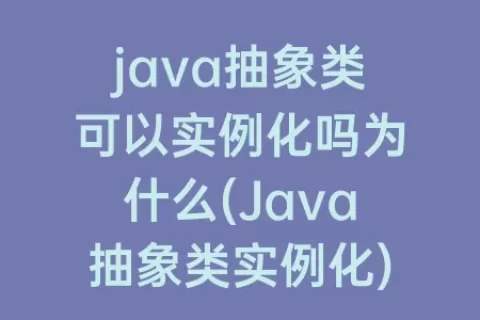 java抽象类可以实例化吗为什么(Java抽象类实例化)