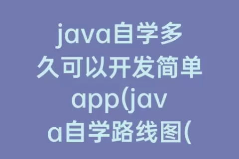 java自学多久可以开发简单app(java自学路线图(超全超详细))