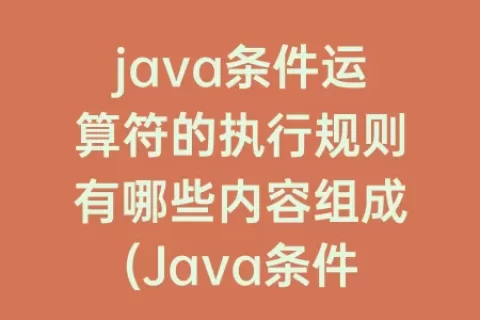 java条件运算符的执行规则有哪些内容组成(Java条件运算符的执行规则)