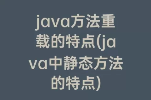 java方法重载的特点(java中静态方法的特点)