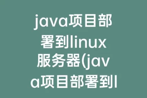 java项目部署到linux服务器(java项目部署到linux服务器如何一次性执行所有启动类)