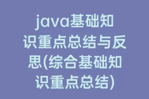 java基础知识重点总结与反思(综合基础知识重点总结)