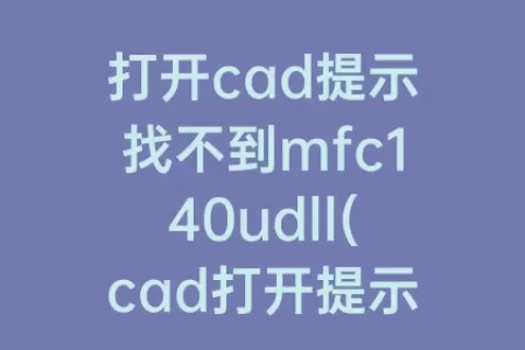 打开cad提示找不到mfc140udll(cad打开提示找不到acad)