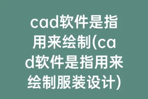 cad软件是指用来绘制(cad软件是指用来绘制服装设计)