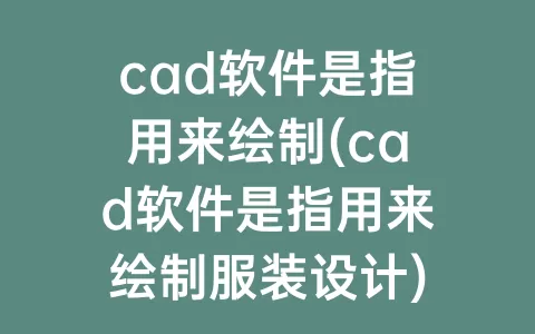cad软件是指用来绘制(cad软件是指用来绘制服装设计)