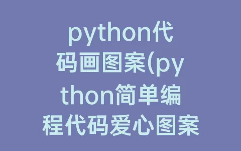 python代码画图案(python简单编程代码爱心图案)