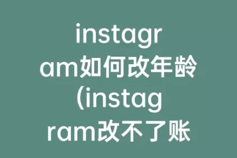 instagram如何改年龄(instagram改不了账号名)