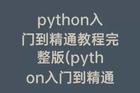python入门到精通教程完整版(python入门到精通教程pdf)