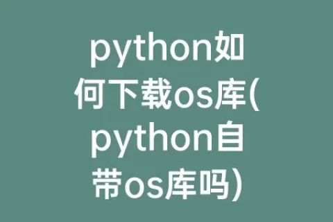 python如何下载os库(python自带os库吗)