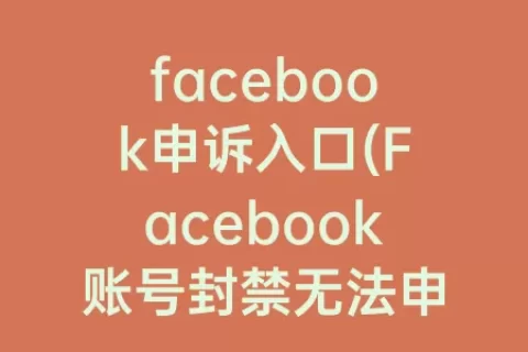 facebook申诉入口(Facebook账号封禁无法申诉)