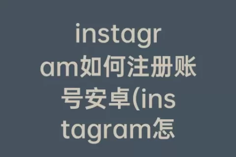 instagram如何注册账号安卓(instagram怎么注册账号安卓)