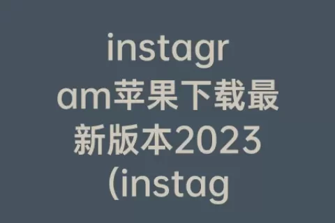 instagram苹果下载最新版本2023(instagram怎么更新最新版本苹果)