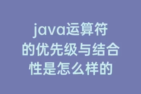 java运算符的优先级与结合性是怎么样的
