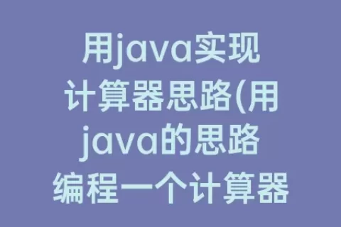 用java实现计算器思路(用java的思路编程一个计算器)