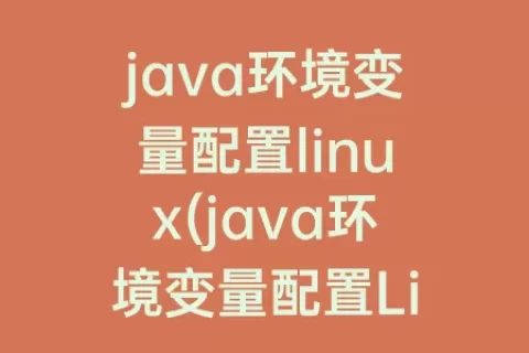java环境变量配置linux(java环境变量配置Linux)