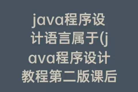 java程序设计语言属于(java程序设计教程第二版课后答案)