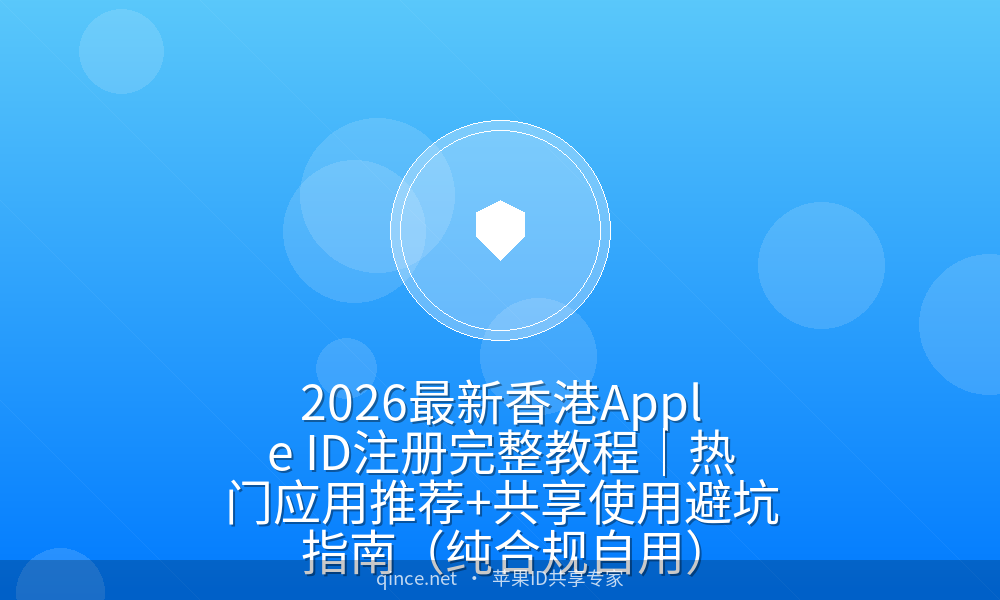 2026最新香港Apple ID注册完整教程|热门应用推荐+共享使用避坑指南(纯合规自用)