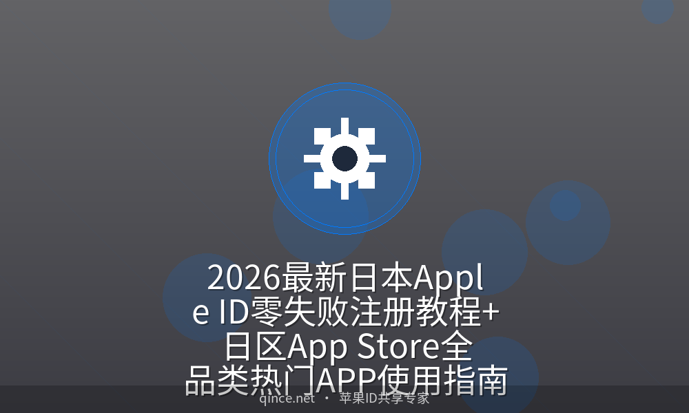 2026最新日本Apple ID零失败注册教程+日区App Store全品类热门APP使用指南