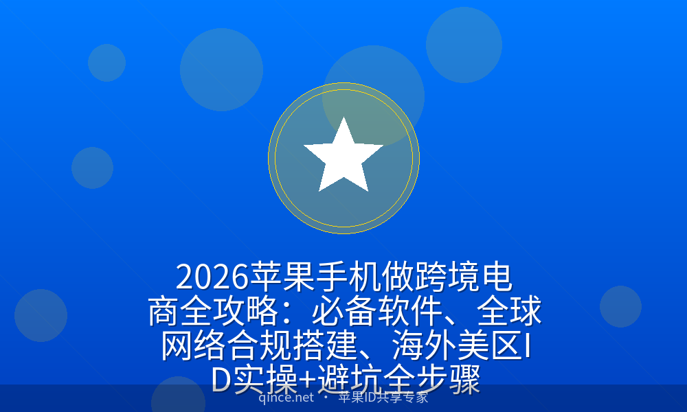 2026苹果手机做跨境电商全攻略:必备软件、全球网络合规搭建、海外美区ID实操+避坑全步骤