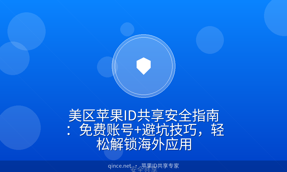 美区苹果ID共享安全指南:免费账号+避坑技巧,轻松解锁海外应用