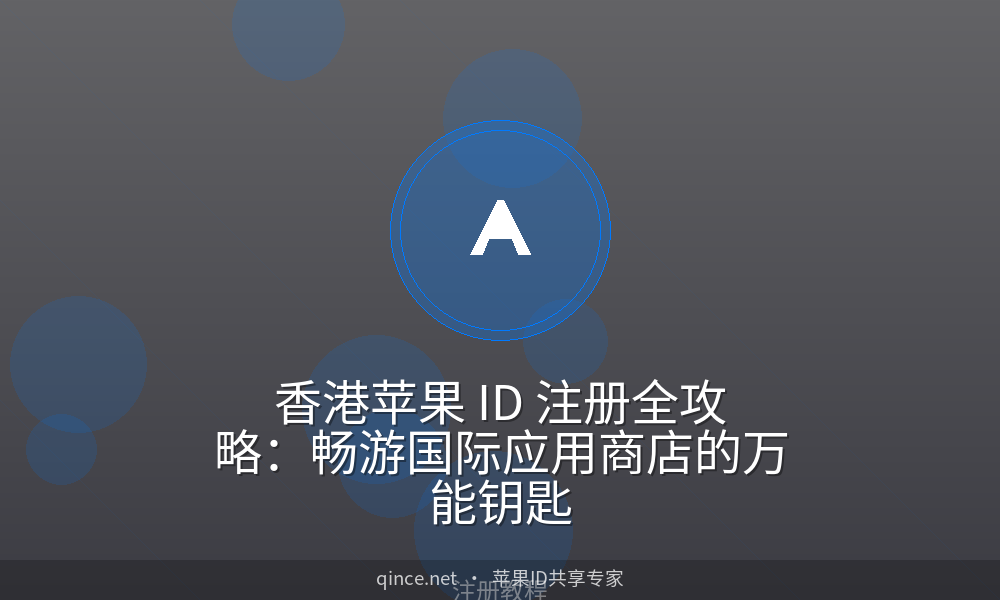 香港苹果 ID 注册全攻略:畅游国际应用商店的万能钥匙